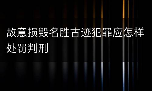 故意损毁名胜古迹犯罪应怎样处罚判刑