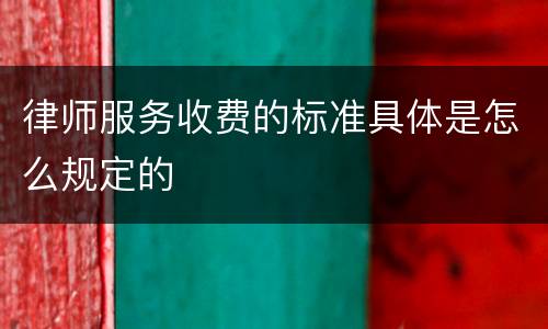 律师服务收费的标准具体是怎么规定的