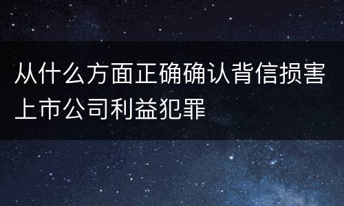 从什么方面正确确认背信损害上市公司利益犯罪