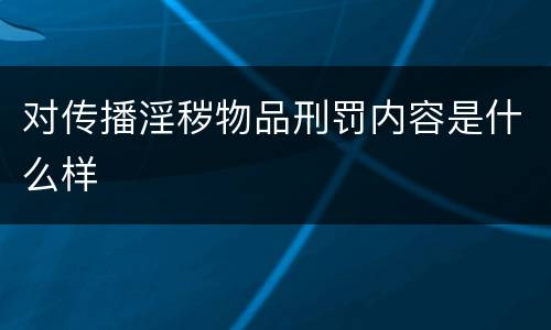 对传播淫秽物品刑罚内容是什么样