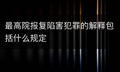 最高院报复陷害犯罪的解释包括什么规定