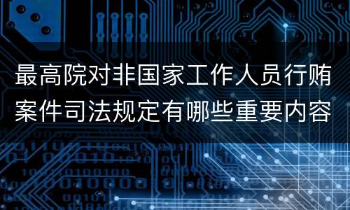 最高院对非国家工作人员行贿案件司法规定有哪些重要内容