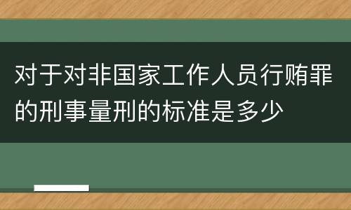 对于对非国家工作人员行贿罪的刑事量刑的标准是多少