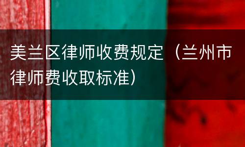 美兰区律师收费规定（兰州市律师费收取标准）