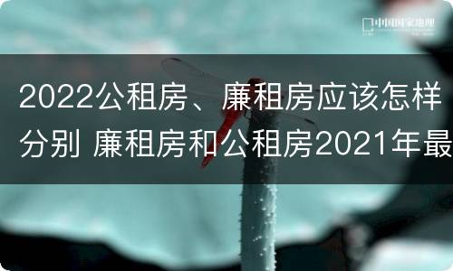 2022公租房、廉租房应该怎样分别 廉租房和公租房2021年最新通知