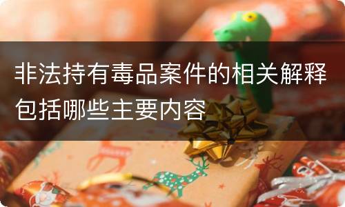 非法持有毒品案件的相关解释包括哪些主要内容