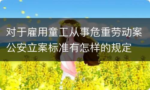 对于雇用童工从事危重劳动案公安立案标准有怎样的规定