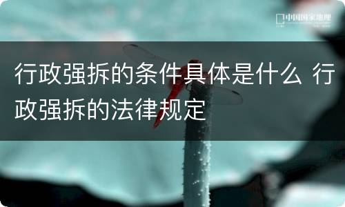 行政强拆的条件具体是什么 行政强拆的法律规定