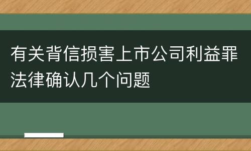 有关背信损害上市公司利益罪法律确认几个问题
