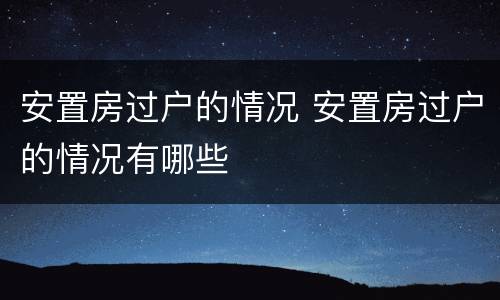 安置房过户的情况 安置房过户的情况有哪些