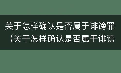 关于怎样确认是否属于诽谤罪（关于怎样确认是否属于诽谤罪的规定）