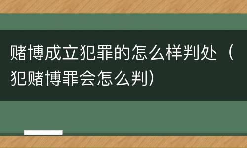 赌博成立犯罪的怎么样判处（犯赌博罪会怎么判）