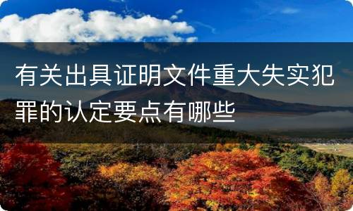有关出具证明文件重大失实犯罪的认定要点有哪些