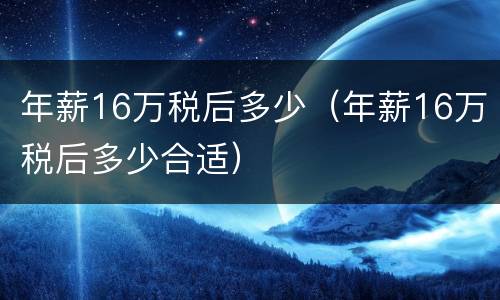 年薪16万税后多少（年薪16万税后多少合适）
