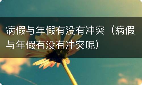 病假与年假有没有冲突（病假与年假有没有冲突呢）