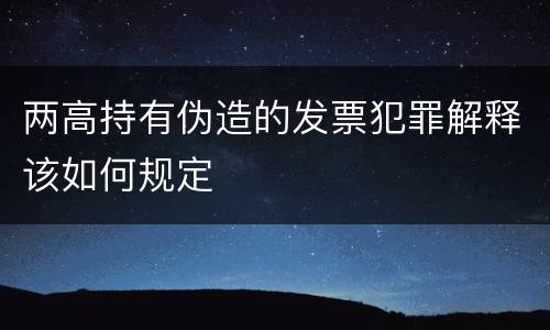 两高持有伪造的发票犯罪解释该如何规定
