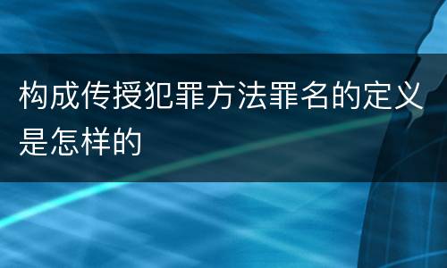构成传授犯罪方法罪名的定义是怎样的