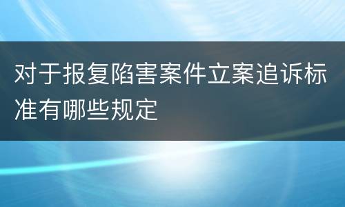 对于报复陷害案件立案追诉标准有哪些规定