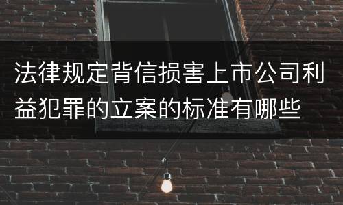 法律规定背信损害上市公司利益犯罪的立案的标准有哪些