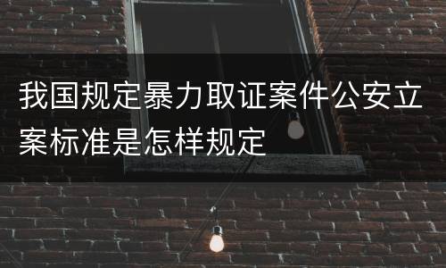 我国规定暴力取证案件公安立案标准是怎样规定