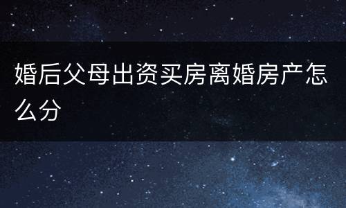 婚后父母出资买房离婚房产怎么分