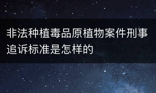 非法种植毒品原植物案件刑事追诉标准是怎样的