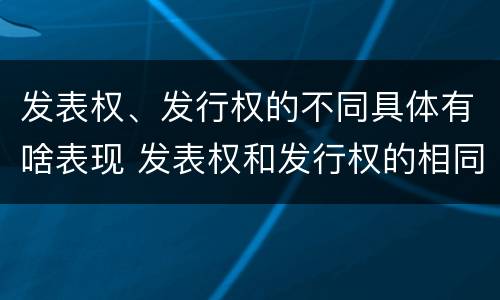 发表权、发行权的不同具体有啥表现 发表权和发行权的相同点