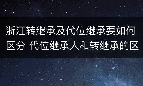 浙江转继承及代位继承要如何区分 代位继承人和转继承的区别