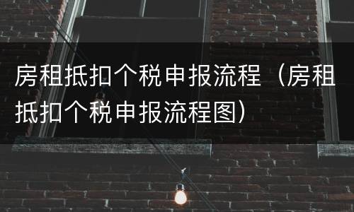 房租抵扣个税申报流程（房租抵扣个税申报流程图）