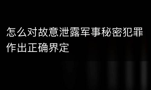 怎么对故意泄露军事秘密犯罪作出正确界定