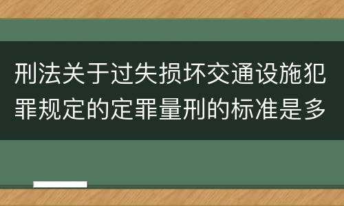刑法关于过失损坏交通设施犯罪规定的定罪量刑的标准是多少