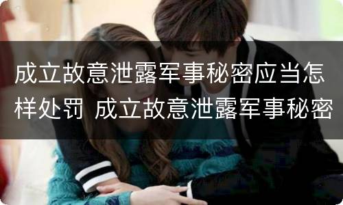 成立故意泄露军事秘密应当怎样处罚 成立故意泄露军事秘密应当怎样处罚