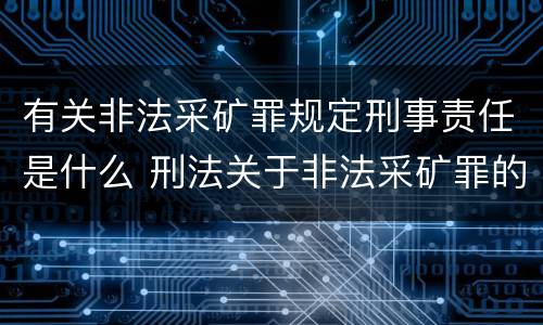 有关非法采矿罪规定刑事责任是什么 刑法关于非法采矿罪的规定