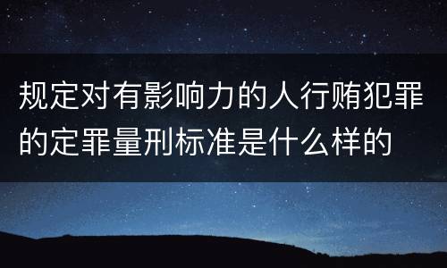 规定对有影响力的人行贿犯罪的定罪量刑标准是什么样的