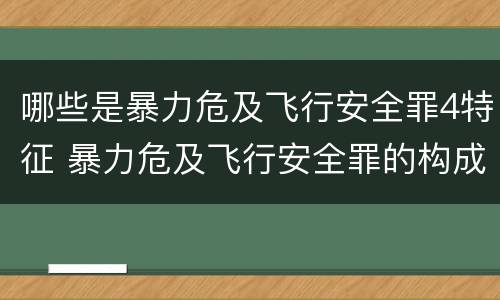 哪些是暴力危及飞行安全罪4特征 暴力危及飞行安全罪的构成要件