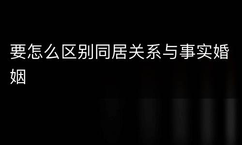 要怎么区别同居关系与事实婚姻