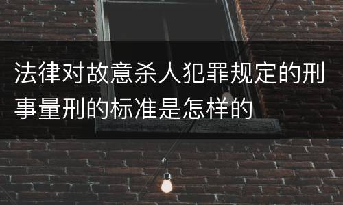 法律对故意杀人犯罪规定的刑事量刑的标准是怎样的