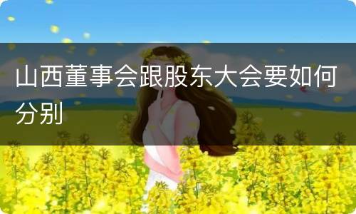 山西董事会跟股东大会要如何分别