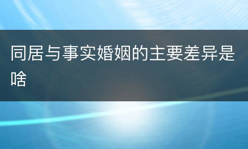 同居与事实婚姻的主要差异是啥