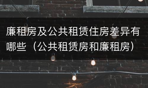 廉租房及公共租赁住房差异有哪些（公共租赁房和廉租房）