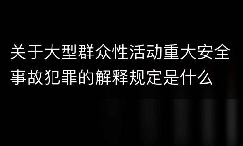 关于大型群众性活动重大安全事故犯罪的解释规定是什么