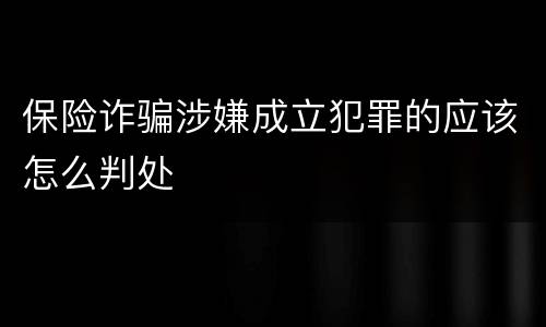 保险诈骗涉嫌成立犯罪的应该怎么判处