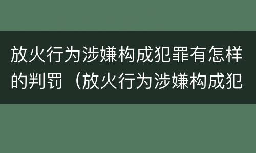 放火行为涉嫌构成犯罪有怎样的判罚（放火行为涉嫌构成犯罪有怎样的判罚金）