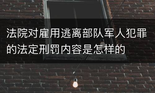 法院对雇用逃离部队军人犯罪的法定刑罚内容是怎样的