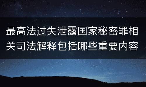 最高法过失泄露国家秘密罪相关司法解释包括哪些重要内容