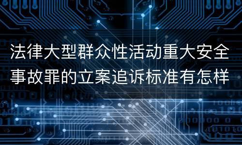 法律大型群众性活动重大安全事故罪的立案追诉标准有怎样的规定