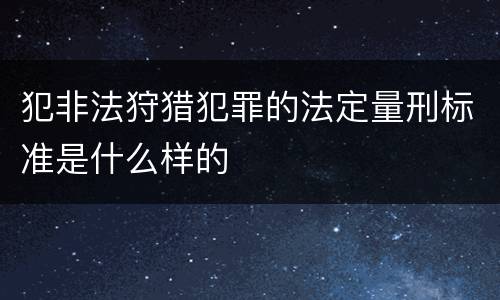 犯非法狩猎犯罪的法定量刑标准是什么样的