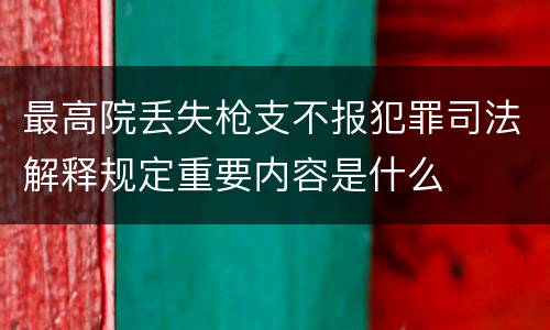 最高院丢失枪支不报犯罪司法解释规定重要内容是什么