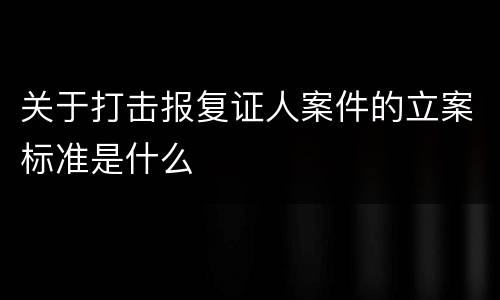 关于打击报复证人案件的立案标准是什么
