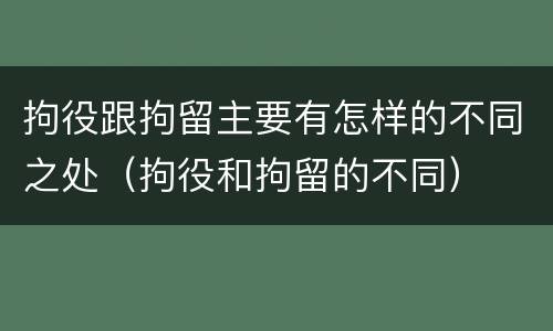 拘役跟拘留主要有怎样的不同之处（拘役和拘留的不同）
